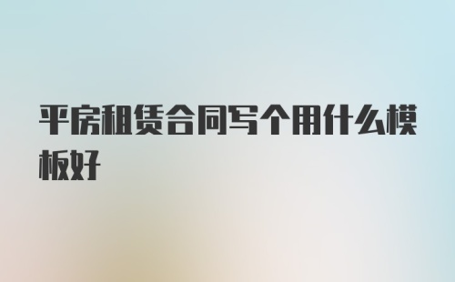 平房租赁合同写个用什么模板好