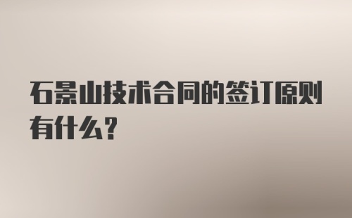 石景山技术合同的签订原则有什么？