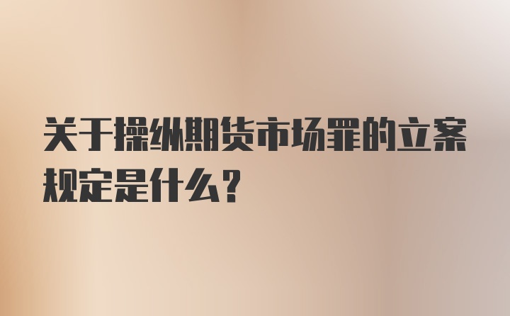 关于操纵期货市场罪的立案规定是什么？