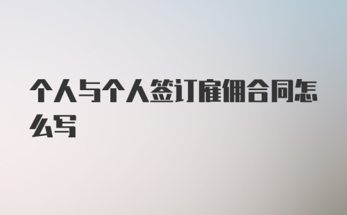 个人与个人签订雇佣合同怎么写