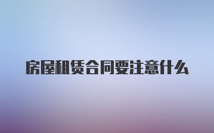 房屋租赁合同要注意什么