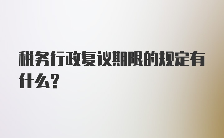 税务行政复议期限的规定有什么？