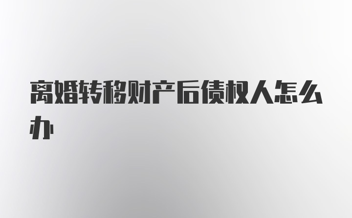 离婚转移财产后债权人怎么办