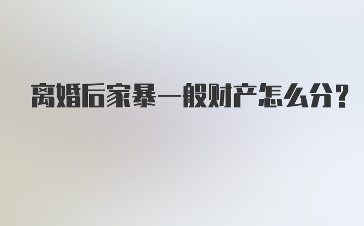 离婚后家暴一般财产怎么分？