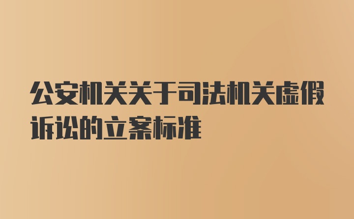 公安机关关于司法机关虚假诉讼的立案标准