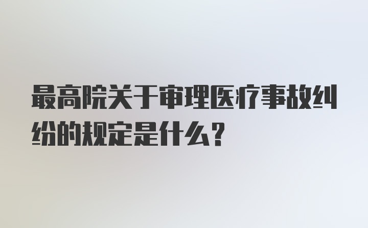 最高院关于审理医疗事故纠纷的规定是什么？