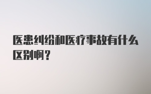 医患纠纷和医疗事故有什么区别啊？