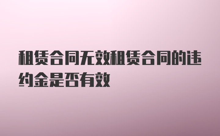 租赁合同无效租赁合同的违约金是否有效