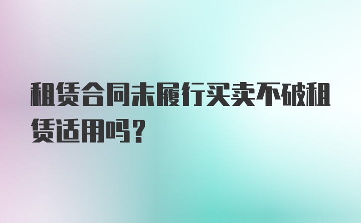 租赁合同未履行买卖不破租赁适用吗?