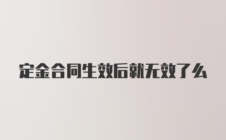 定金合同生效后就无效了么