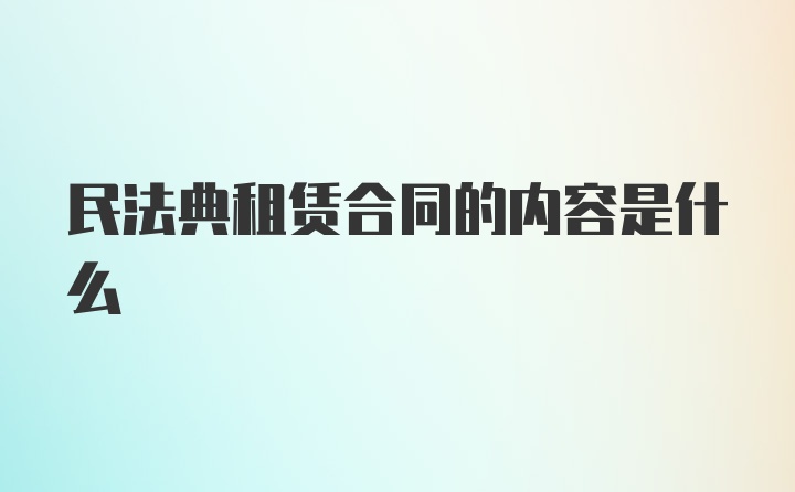 民法典租赁合同的内容是什么