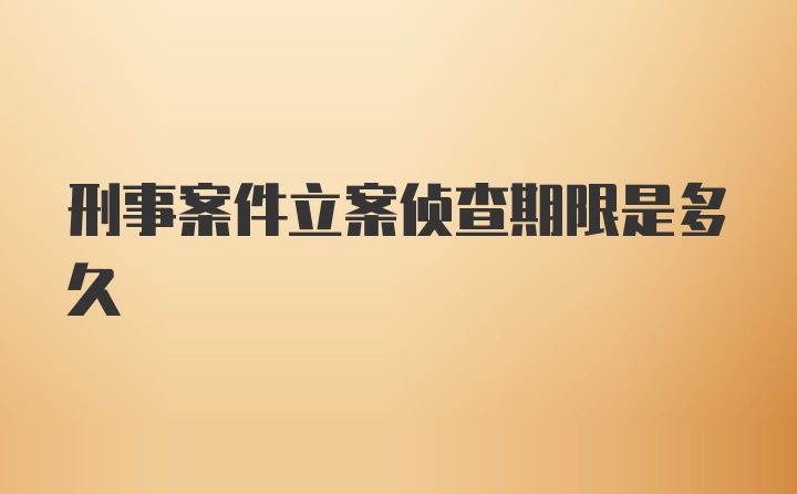 刑事案件立案侦查期限是多久