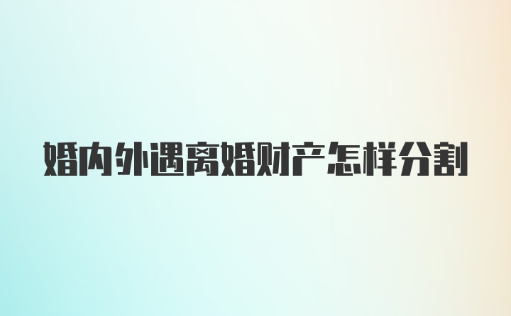 婚内外遇离婚财产怎样分割