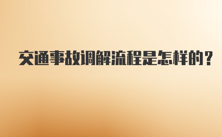 交通事故调解流程是怎样的?