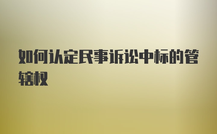 如何认定民事诉讼中标的管辖权