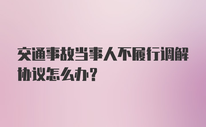 交通事故当事人不履行调解协议怎么办？