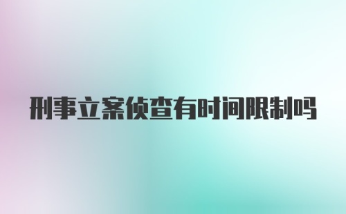 刑事立案侦查有时间限制吗