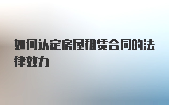 如何认定房屋租赁合同的法律效力