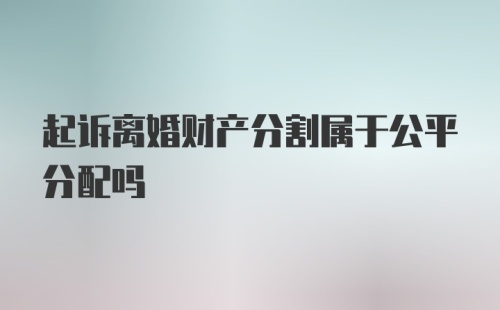 起诉离婚财产分割属于公平分配吗