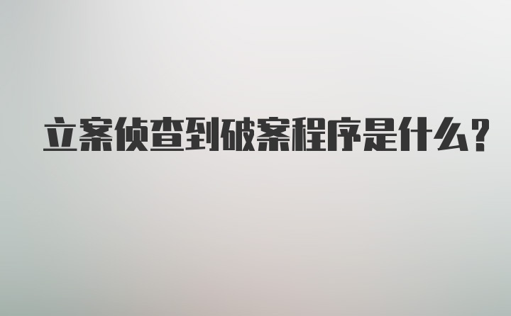 立案侦查到破案程序是什么？