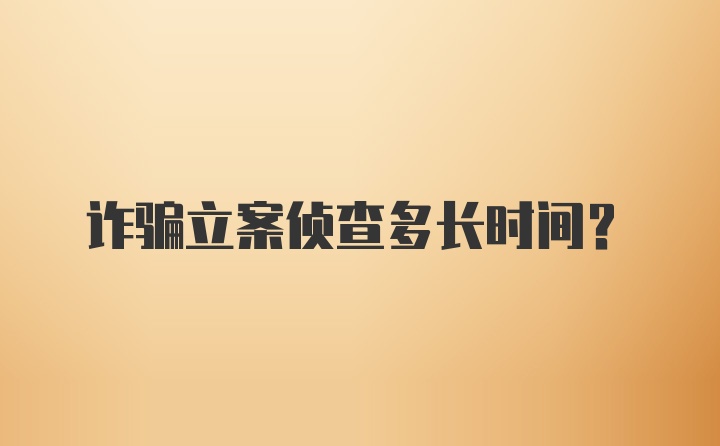 诈骗立案侦查多长时间？