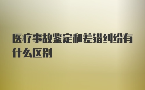 医疗事故鉴定和差错纠纷有什么区别