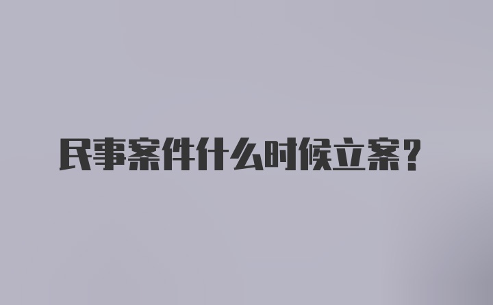 民事案件什么时候立案？