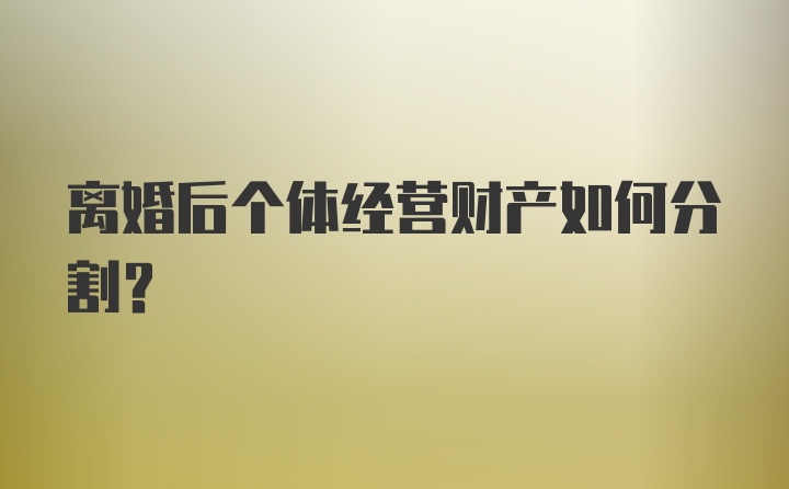 离婚后个体经营财产如何分割？