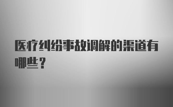 医疗纠纷事故调解的渠道有哪些?