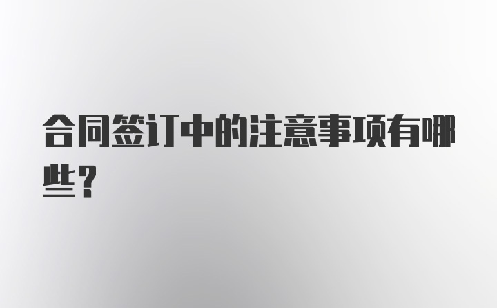 合同签订中的注意事项有哪些？