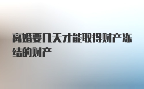 离婚要几天才能取得财产冻结的财产