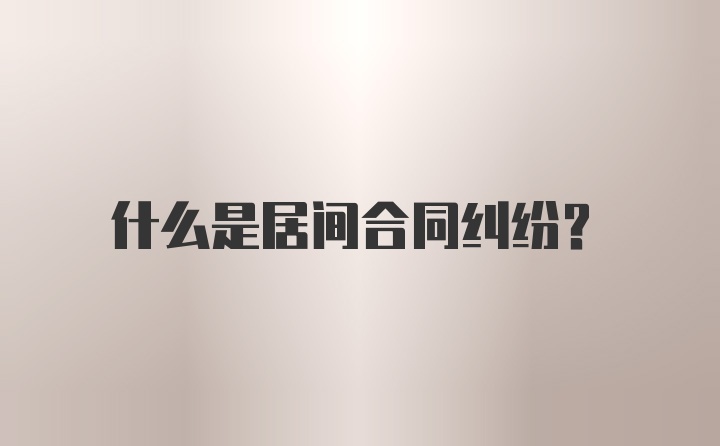 什么是居间合同纠纷？