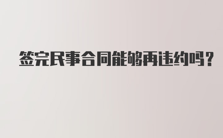 签完民事合同能够再违约吗？