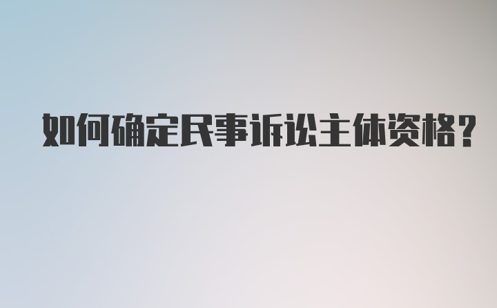 如何确定民事诉讼主体资格？