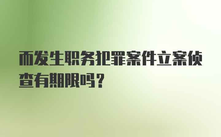 而发生职务犯罪案件立案侦查有期限吗？