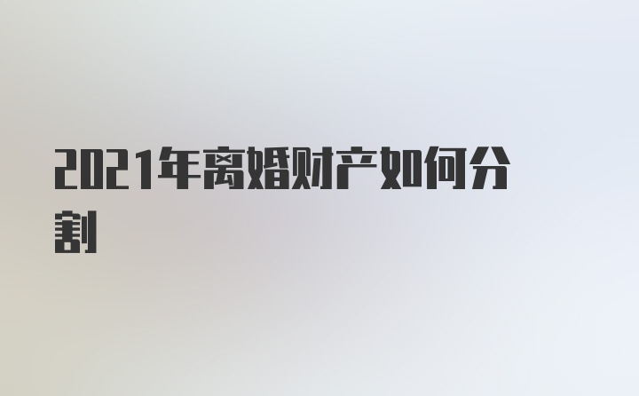 2021年离婚财产如何分割