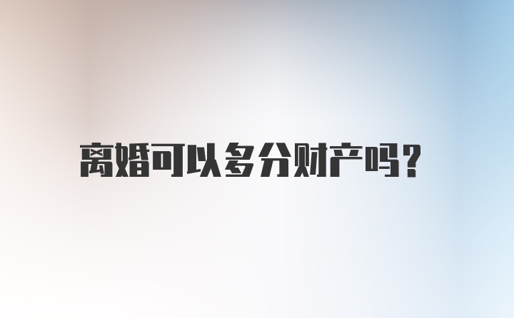 离婚可以多分财产吗?