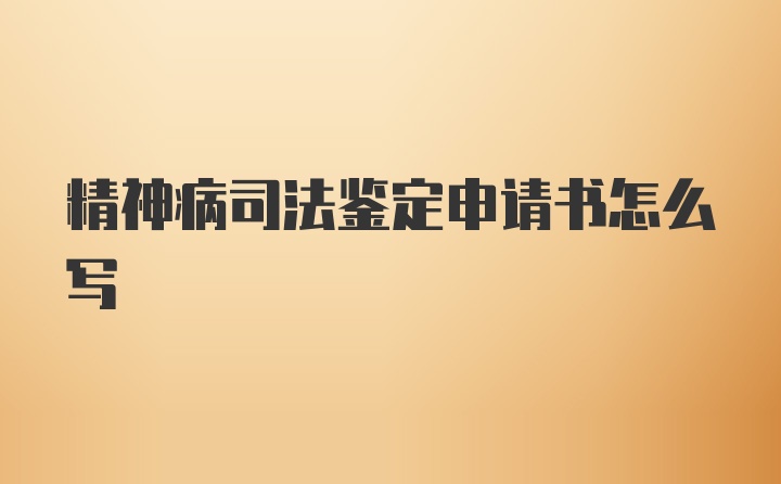 精神病司法鉴定申请书怎么写