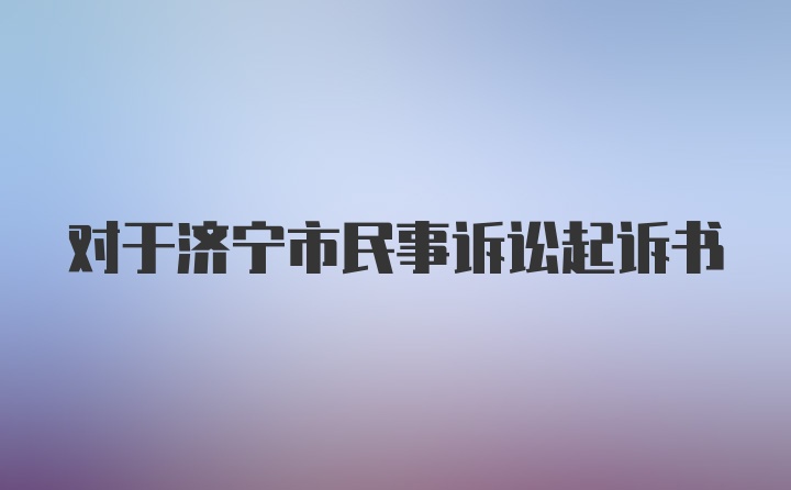 对于济宁市民事诉讼起诉书