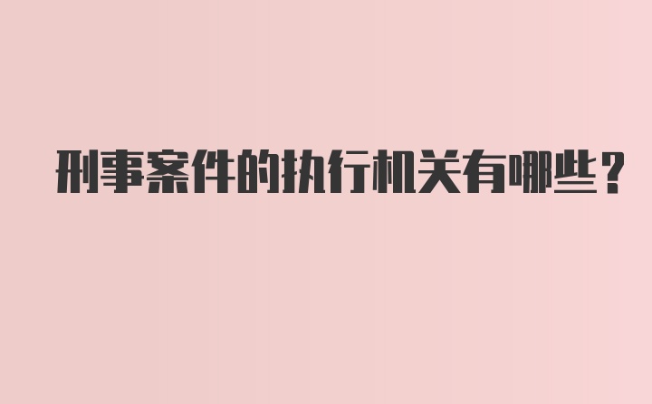 刑事案件的执行机关有哪些？