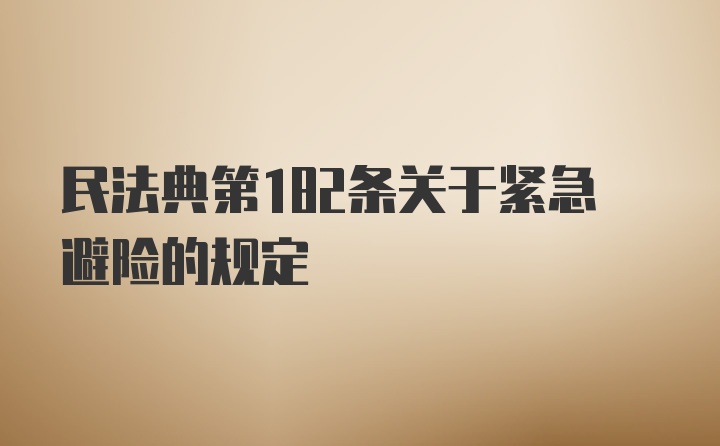 民法典第182条关于紧急避险的规定