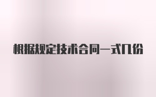 根据规定技术合同一式几份