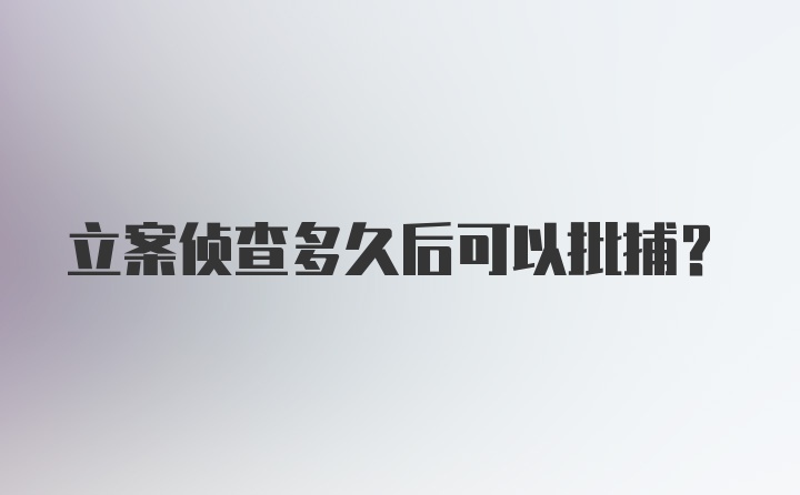 立案侦查多久后可以批捕？