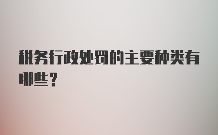 税务行政处罚的主要种类有哪些？