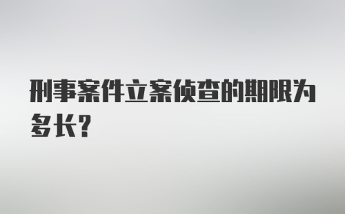 刑事案件立案侦查的期限为多长？