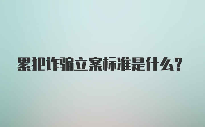 累犯诈骗立案标准是什么？