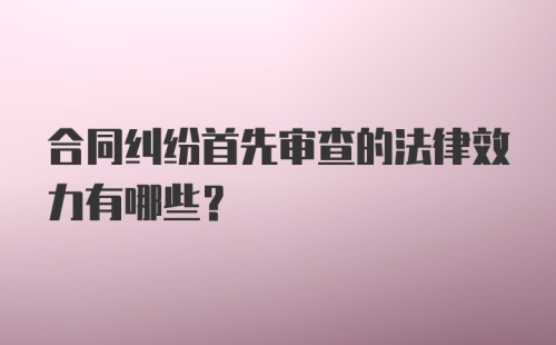 合同纠纷首先审查的法律效力有哪些?