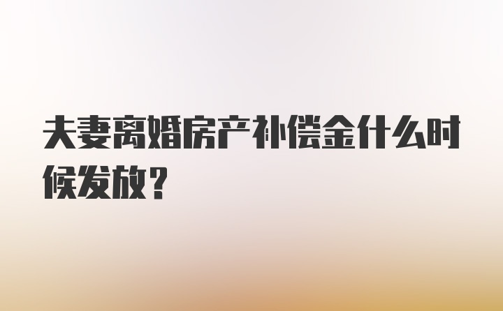 夫妻离婚房产补偿金什么时候发放？