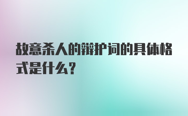 故意杀人的辩护词的具体格式是什么？