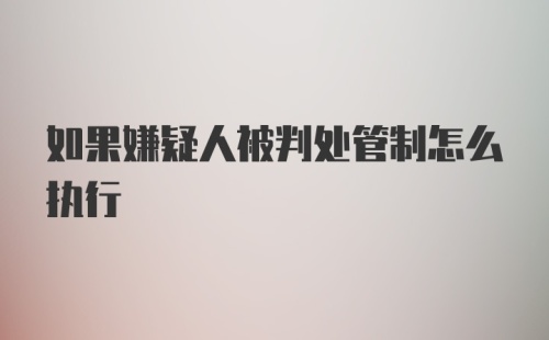 如果嫌疑人被判处管制怎么执行